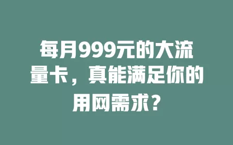 每月999元的大流量卡，真能满足你的用网需求？