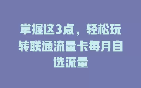 掌握这3点，轻松玩转联通流量卡每月自选流量