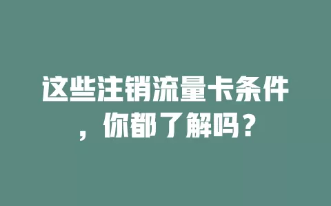 这些注销流量卡条件，你都了解吗？