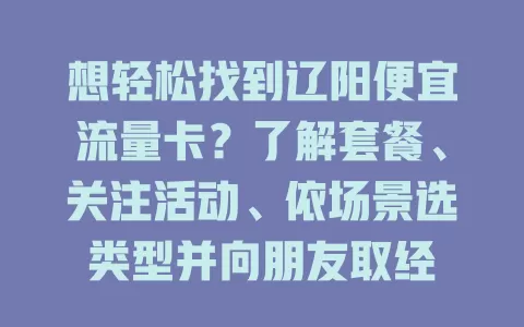 想轻松找到辽阳便宜流量卡？了解套餐、关注活动、依场景选类型并向朋友取经