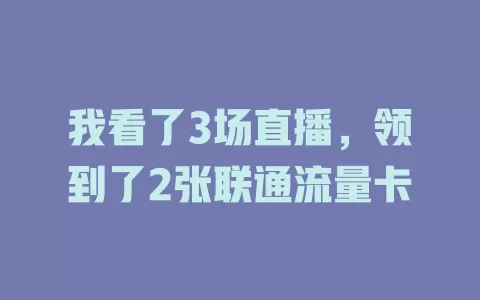 我看了3场直播，领到了2张联通流量卡
