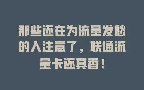 那些还在为流量发愁的人注意了，联通流量卡还真香！