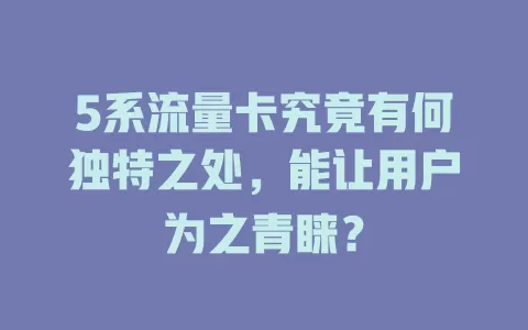 5系流量卡究竟有何独特之处，能让用户为之青睐？