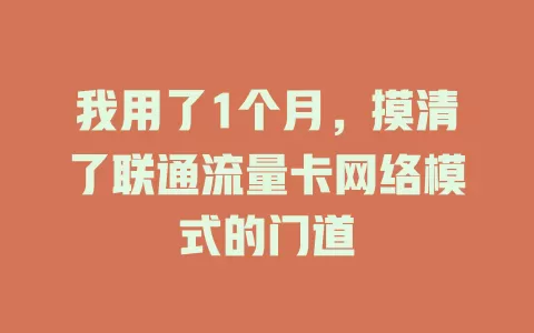 我用了1个月，摸清了联通流量卡网络模式的门道