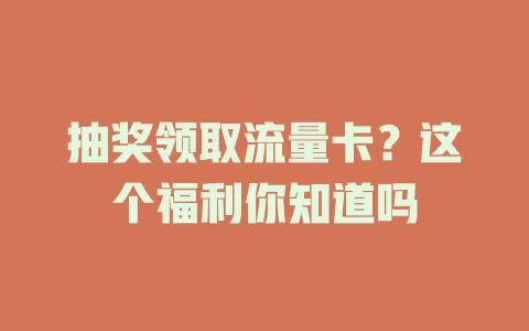 抽奖领取流量卡？这个福利你知道吗