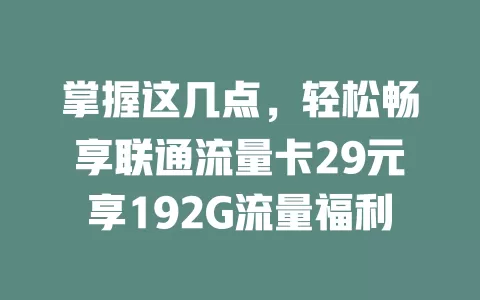 掌握这几点，轻松畅享联通流量卡29元享192G流量福利