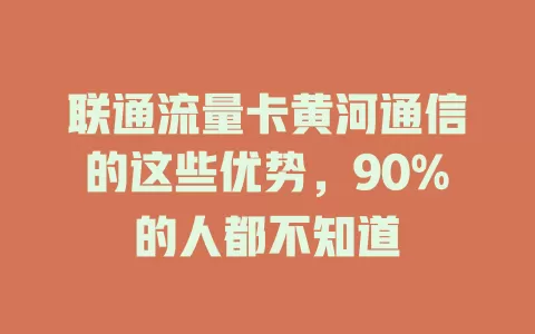 联通流量卡黄河通信的这些优势，90%的人都不知道