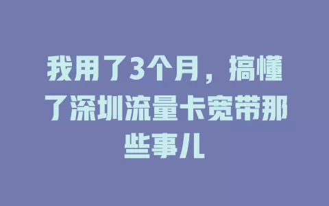 我用了3个月，搞懂了深圳流量卡宽带那些事儿