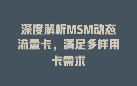 深度解析MSM动态流量卡，满足多样用卡需求
