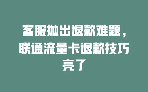 客服抛出退款难题，联通流量卡退款技巧亮了