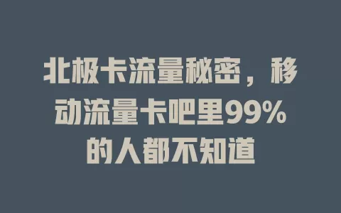 北极卡流量秘密，移动流量卡吧里99%的人都不知道