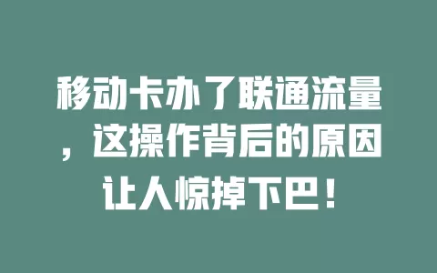 移动卡办了联通流量，这操作背后的原因让人惊掉下巴！