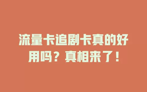 流量卡追剧卡真的好用吗？真相来了！