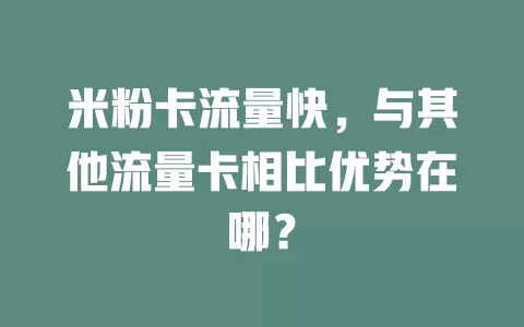 米粉卡流量快，与其他流量卡相比优势在哪？