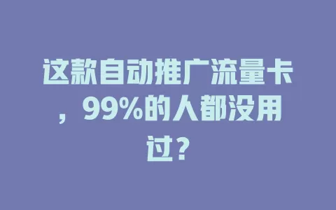 这款自动推广流量卡，99%的人都没用过？