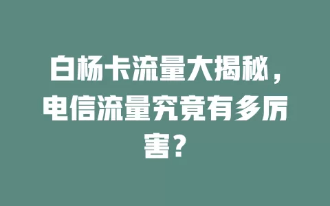 白杨卡流量大揭秘，电信流量究竟有多厉害？