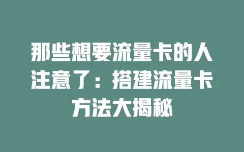 那些想要流量卡的人注意了：搭建流量卡方法大揭秘