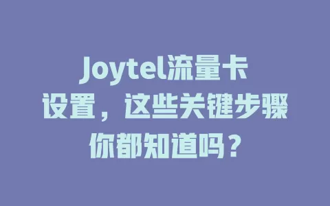 Joytel流量卡设置，这些关键步骤你都知道吗？