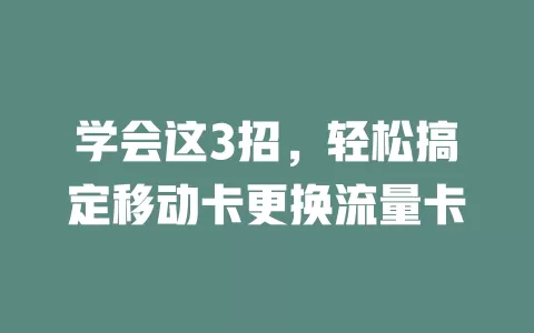 学会这3招，轻松搞定移动卡更换流量卡