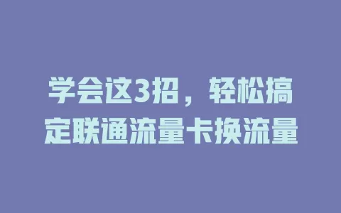 学会这3招，轻松搞定联通流量卡换流量