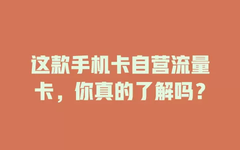 这款手机卡自营流量卡，你真的了解吗？