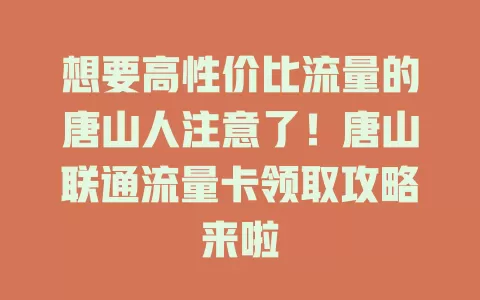 想要高性价比流量的唐山人注意了！唐山联通流量卡领取攻略来啦
