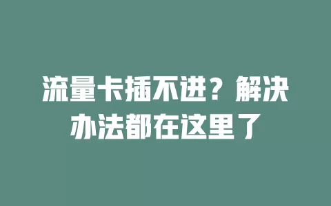 流量卡插不进？解决办法都在这里了