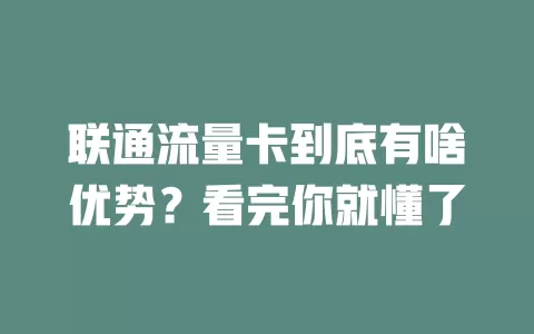 联通流量卡到底有啥优势？看完你就懂了