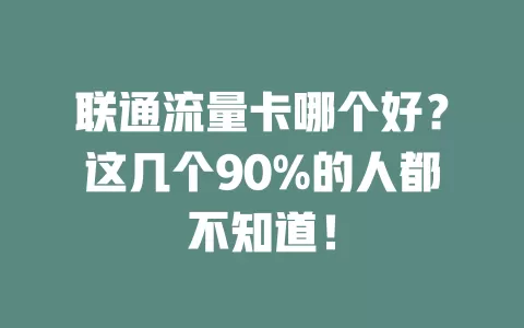 联通流量卡哪个好？这几个90%的人都不知道！