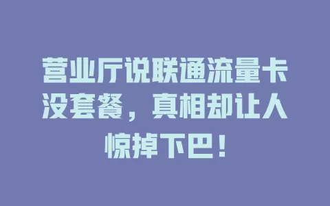 营业厅说联通流量卡没套餐，真相却让人惊掉下巴！