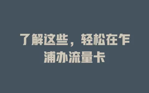 了解这些，轻松在乍浦办流量卡