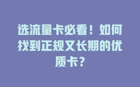 选流量卡必看！如何找到正规又长期的优质卡？