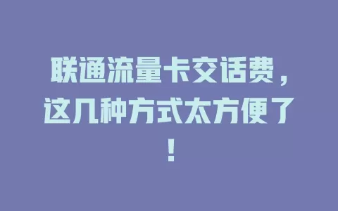 联通流量卡交话费，这几种方式太方便了！