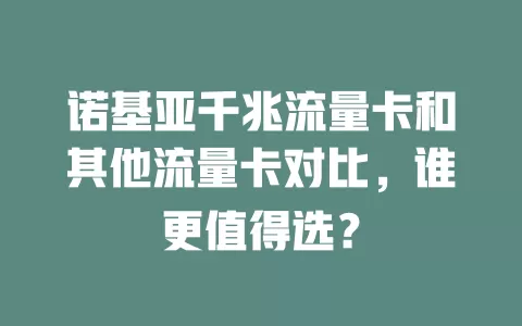 诺基亚千兆流量卡和其他流量卡对比，谁更值得选？