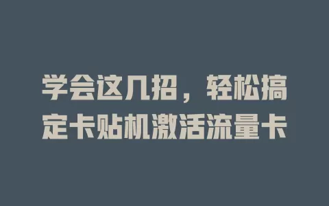 学会这几招，轻松搞定卡贴机激活流量卡