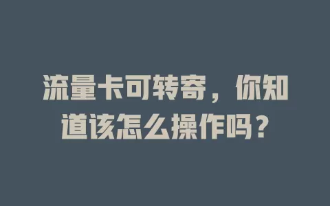 流量卡可转寄，你知道该怎么操作吗？