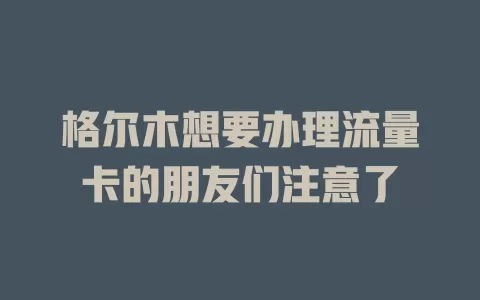 格尔木想要办理流量卡的朋友们注意了