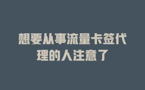 想要从事流量卡签代理的人注意了
