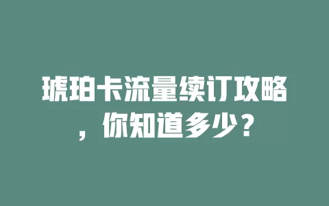 琥珀卡流量续订攻略，你知道多少？