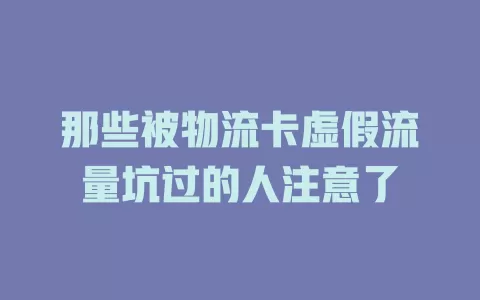 那些被物流卡虚假流量坑过的人注意了