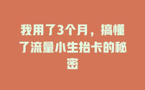 我用了3个月，搞懂了流量小生抬卡的秘密