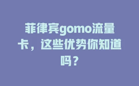 菲律宾gomo流量卡，这些优势你知道吗？