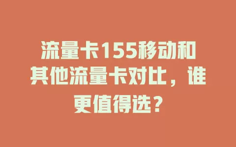 流量卡155移动和其他流量卡对比，谁更值得选？