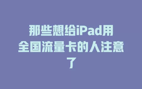 那些想给iPad用全国流量卡的人注意了