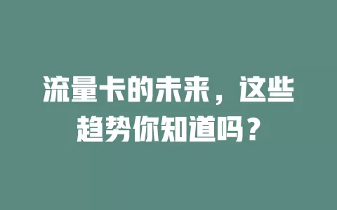 流量卡的未来，这些趋势你知道吗？
