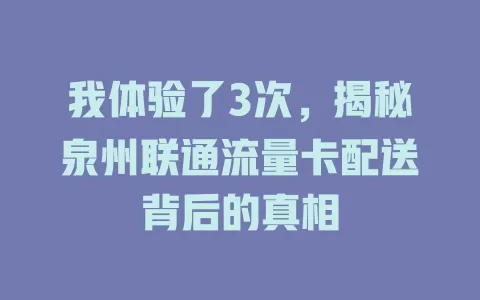 我体验了3次，揭秘泉州联通流量卡配送背后的真相