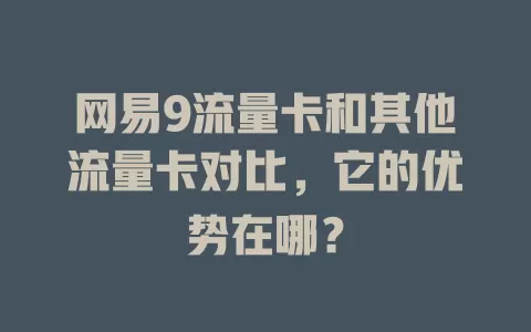 网易9流量卡和其他流量卡对比，它的优势在哪？