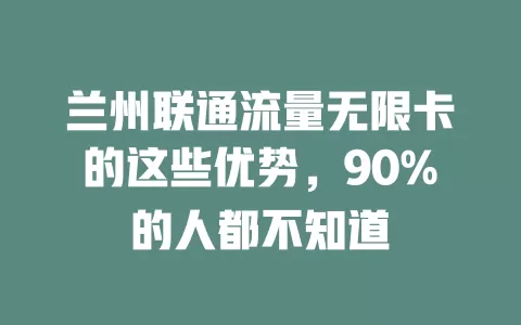 兰州联通流量无限卡的这些优势，90%的人都不知道