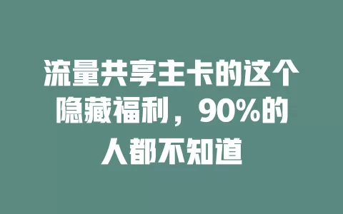 流量共享主卡的这个隐藏福利，90%的人都不知道