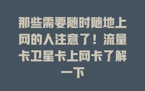 那些需要随时随地上网的人注意了！流量卡卫星卡上网卡了解一下